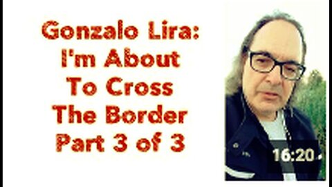 "Gonzalo Lira: Crossing the Border - Part 3/3"