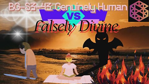 BG-S3-43: Genuinely Human VS Falsely Divine w/ Transcending Ascension