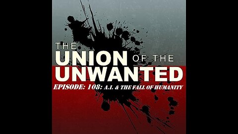 The Union of The Unwanted: 108: A.I. & The Fall Of Humanity
