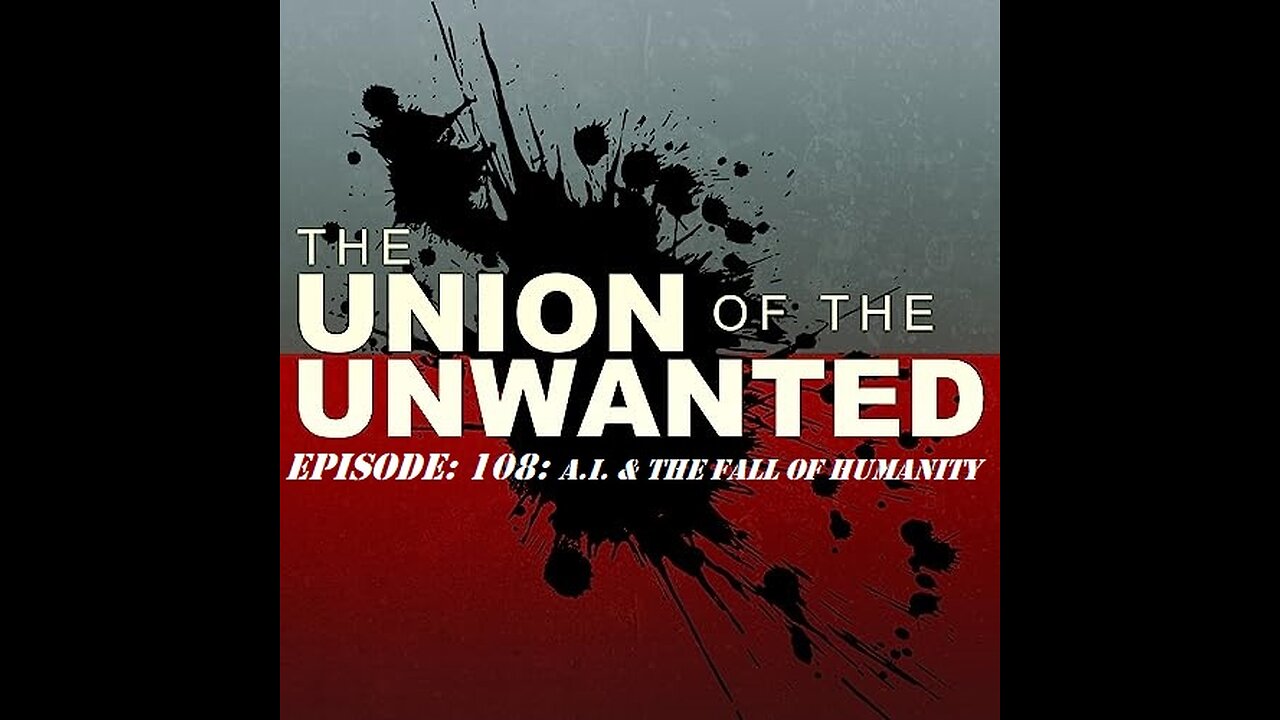 The Union of The Unwanted: 108: A.I. & The Fall Of Humanity