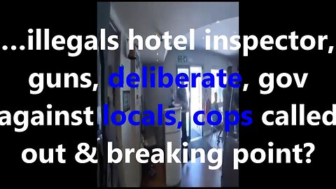 …illegals hotel inspector, guns, deliberate, gov against locals, cops called out & breaking point?