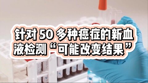 针对 50 多种癌症的新血液检测“可能改变结果”