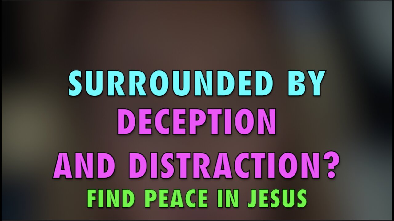 SURROUNDED BY DECEPTION AND DISTRACTION?