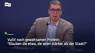 Vučić nach gewaltsamen Protest: "Glauben die etwa, sie seien stärker als der Staat?"