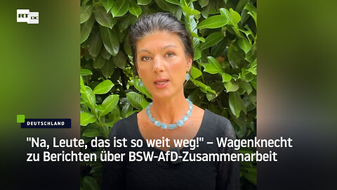 "Na, Leute, das ist so weit weg!" – Wagenknecht zu Berichten über BSW-AfD-Zusammenarbeit