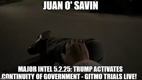 Juan O' Savin: Major Intel 5.2.25: Trump Activates Continuity of Government - GITMO Trials Live!