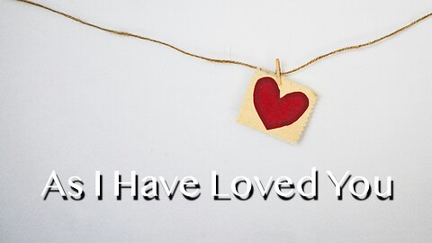 As I Have Loved You - John 13:31-35 - 5th Sunday of Easter, May 18, 2025