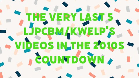 The Very Last 5 LJPCBM/Kwelp Videos in the 2010s Countdown