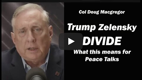Col Doug Macgregor: Trump & Zelensky at Odds/What this Means for Peace Talks