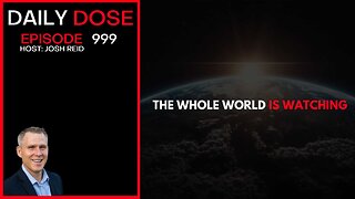 The Whole World Is Watching | Ep. 999 The Daily Dose