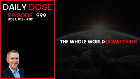 The Whole World Is Watching | Ep. 999 The Daily Dose