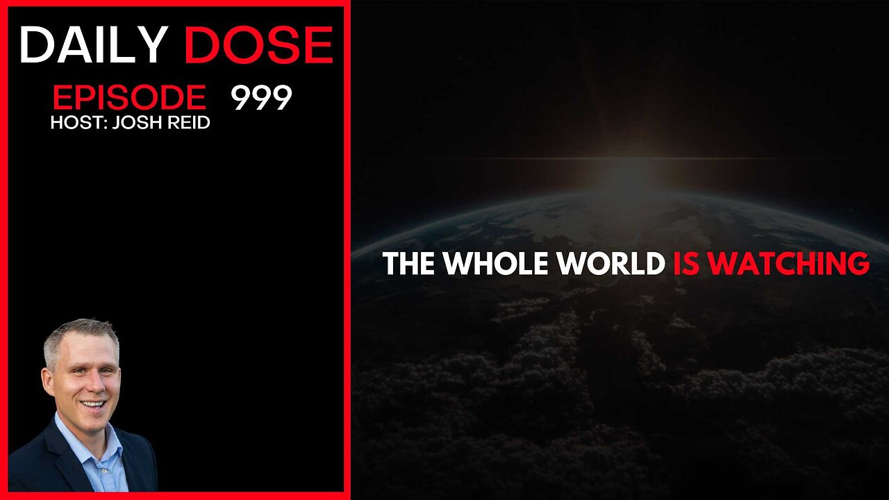 The Whole World Is Watching | Ep. 999 The Daily Dose