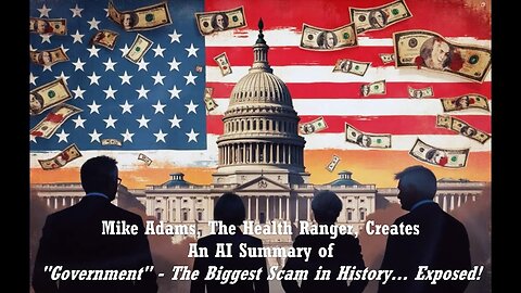 Mike Adams, The Health Ranger, Creates and AI Summary of "Government" - The Biggest Scam in History!