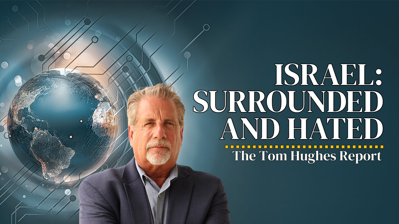 Surrounded and Hated: Israel Stands Alone as Prophecy Unfolds | The Tom Hughes Report