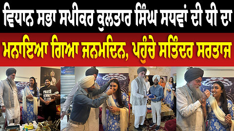 ਵਿਧਾਨ ਸਭਾ ਸਪੀਕਰ ਕੁਲਤਾਰ ਸਿੰਘ ਸਧਵਾਂ ਦੀ ਧੀ ਦਾ ਮਨਾਇਆ ਗਿਆ ਜਨਮਦਿਨ, ਪਹੁੰਚੇ Satinder Sartaj