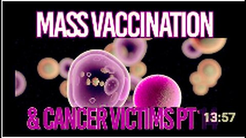 "Part 14: Mass Vaccination and Cancer Victims"