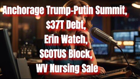 Anchorage Trump-Putin Summit, $37T Debt, Erin Watch, SCOTUS Block, WV Nursing Sale