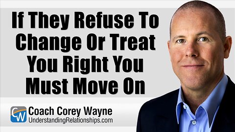 If They Refuse To Change Or Treat You Right You Must Move On