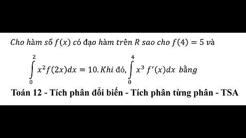 TSA 2026: Cho hàm số f(x) có đạo hàm trên R sao cho f(4)=5 và ∫_0^2