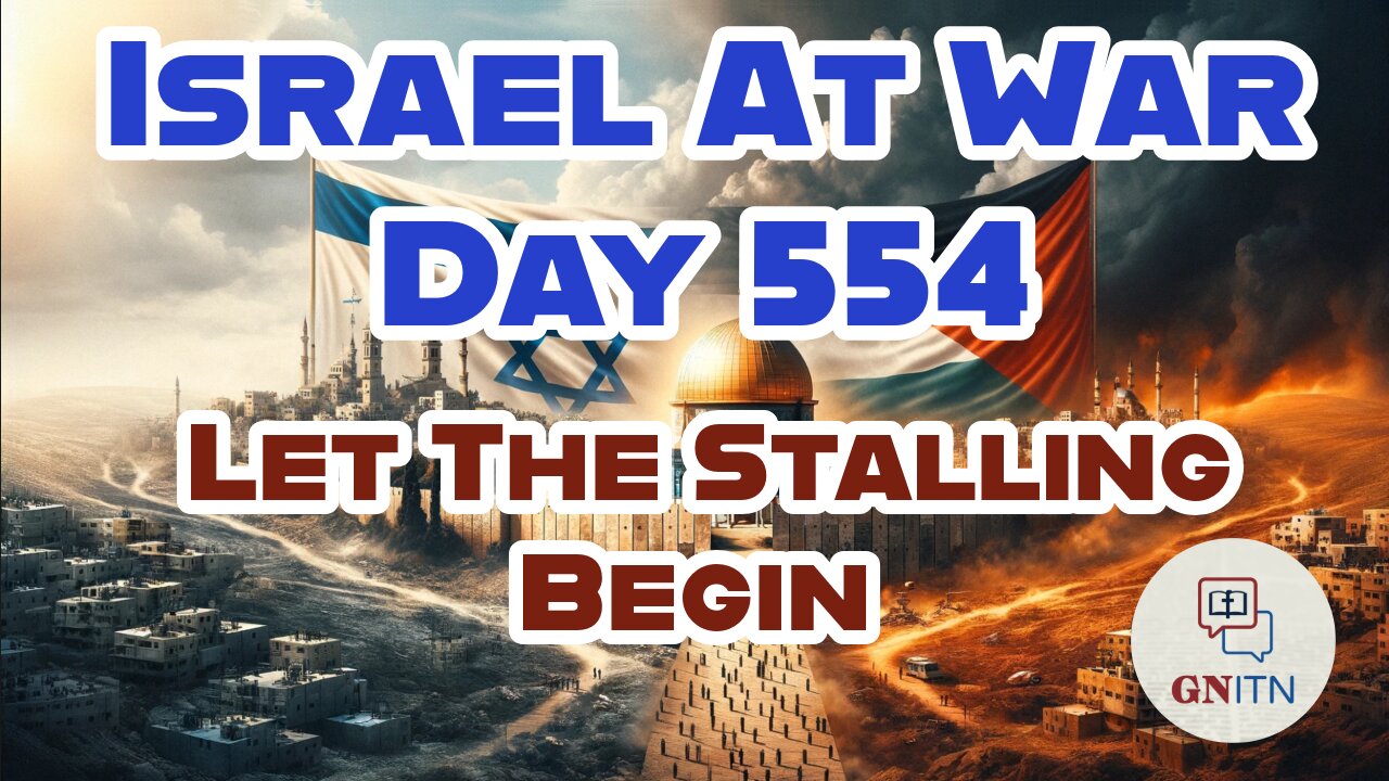 GNITN Special Edition Israel At War Day 554: Let The Stalling Begin
