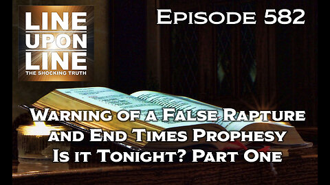 Episode 582 Warning of a False Rapture and End Times Prophesy, Is it Tonight? Part One