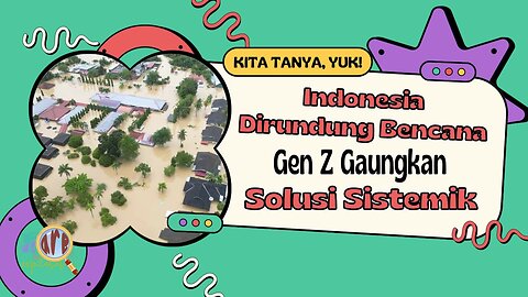 Indonesia Dirundung Bencana, Gen Z Gaungkan Solusi Sistemik | Kita Tanya Yuk