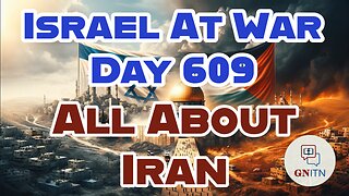 GNITN Special Edition Israel At War Day 609: All About Iran