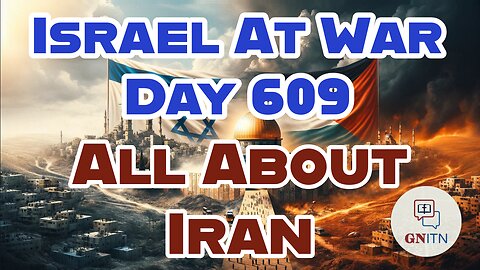 GNITN Special Edition Israel At War Day 609: All About Iran