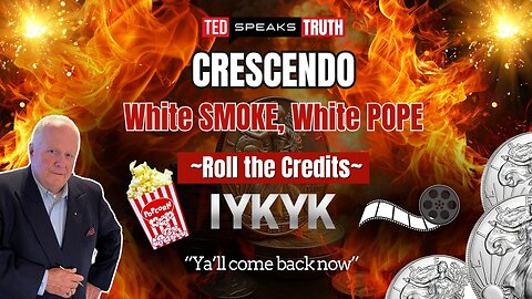CRESCENDO White SMOKE, White POPE ~Roll the Credits~ I Y K Y K “Ya’ll come back now”