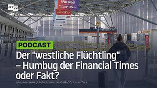 Der "westliche Flüchtling" – Humbug der Financial Times oder Fakt?