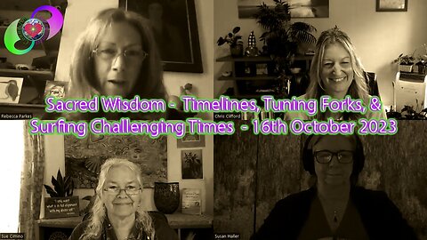 [2023-10-17] Sacred Wisdom - Timelines, Tuning Forks, & Surfing Challenging Times – 16 October 2023