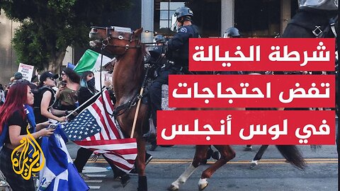 شرطة الخيالة تشارك في فض _احتجاجات الهجرة_ في لوس أنجلس