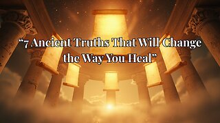7 Ancient Truths that will change the way you heal.