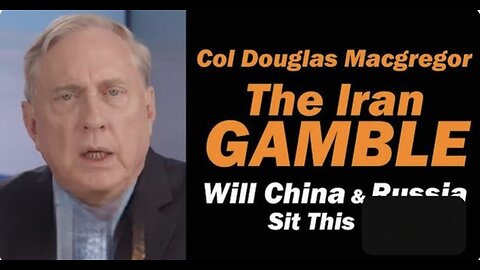 Col. Doug Macgregor: The Iran Gamble, Will China & Russia Sit This One Out