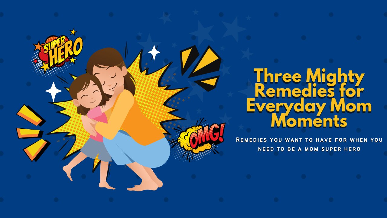 Three Mighty Remedies for Real-Life Mom Moments