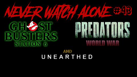 Never Watch Alone Ep43 - Unearthed & Predators World War & Ghost Buster Station 6