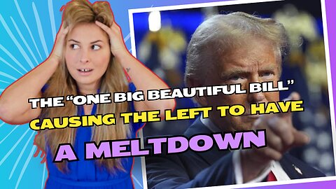 Why Is Trump’s “Big, Beautiful Bill” Driving the Left Crazy?