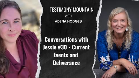 Testimony Mountain - Conversations with Jessie #30 - Current Events and Deliverance (May 2025)