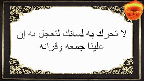 5-لا تحرك به لسانك لتعجل به إن علينا جمعه وقرآنه