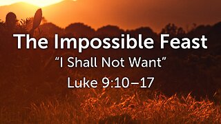 Jan. 11, 2026 - Sunday AM MESSAGE - The Impossible Feast (Luke 9:10-17)
