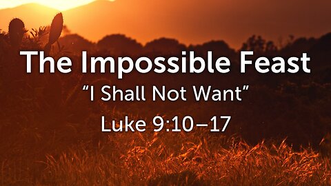 Jan. 11, 2026 - Sunday AM MESSAGE - The Impossible Feast (Luke 9:10-17)