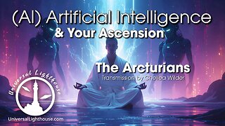 (AI) Artificial Intelligence & Your Ascension ~ The Arcturians ~ Chellea Wilder