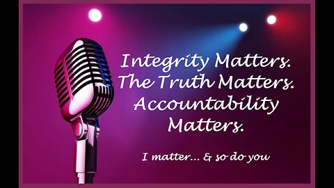 Integrity Matters. The Truth Matters. Accountability Matters.