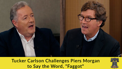 Tucker Carlson Challenges Piers Morgan to Say the Word, "Faggot"