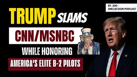 EP 300 | Trump Delivers Tribute to B-2 Pilots | Trump criticizes CNN/MSNBC at B-2 pilot event