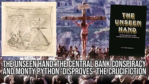 The Unseen Hand: The Central Bank Conspiracy, and Monty Python Disproves the Crucifiction | Report