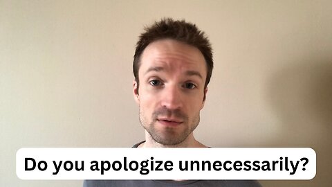Do you apologize unnecessarily?