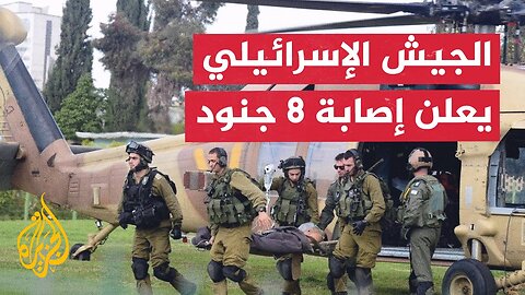الجيش الإسرائيلي: إصابة 8 جنود في حادث عملياتي في غزة.. مراسلة الجزيرة ترصد التفاصيل