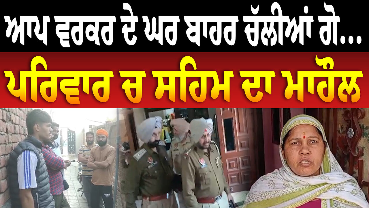 ਆਪ ਵਰਕਰ ਦੇ ਘਰ ਬਾਹਰ ਚੱਲੀਆਂ ਗੋ..., ਪਰਿਵਾਰ ਚ ਸਹਿਮ ਦਾ ਮਾਹੌਲ