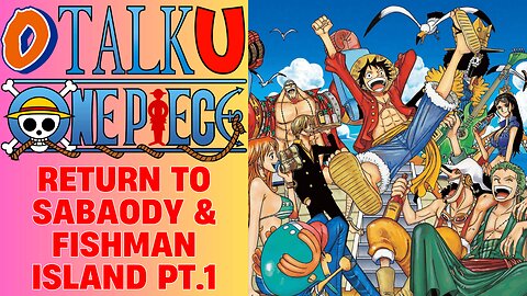 O-Talk-U | One Piece: Return to Sabaody & Fishman Island Pt. 1